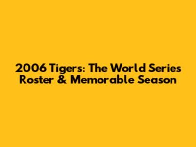 2006 Tigers: The World Series Roster & Memorable Season