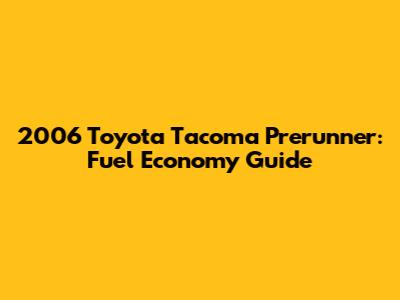 2006 Toyota Tacoma Prerunner: Fuel Economy Guide