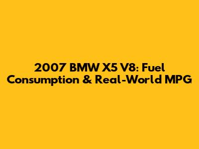 2007 BMW X5 V8: Fuel Consumption & Real-World MPG