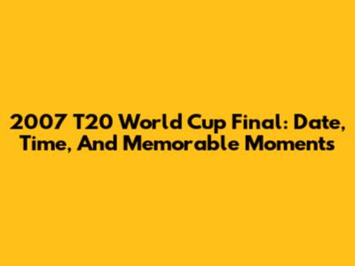 2007 T20 World Cup Final: Date, Time, And Memorable Moments