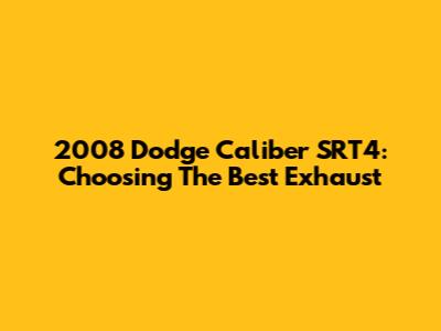 2008 Dodge Caliber SRT4: Choosing The Best Exhaust
