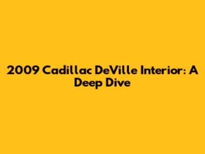 2009 Cadillac DeVille Interior: A Deep Dive