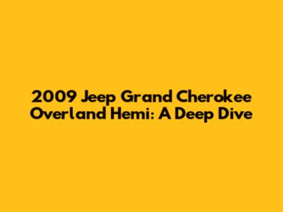 2009 Jeep Grand Cherokee Overland Hemi: A Deep Dive
