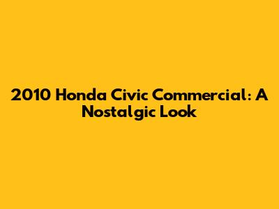 2010 Honda Civic Commercial: A Nostalgic Look