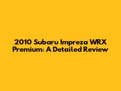 2010 Subaru Impreza WRX Premium: A Detailed Review