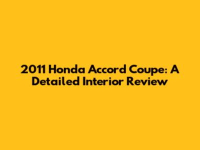 2011 Honda Accord Coupe: A Detailed Interior Review