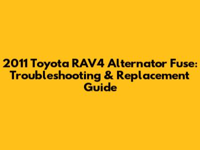 2011 Toyota RAV4 Alternator Fuse: Troubleshooting & Replacement Guide