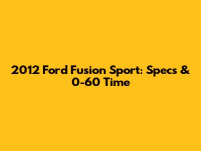 2012 Ford Fusion Sport: Specs & 0-60 Time