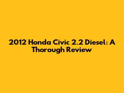 2012 Honda Civic 2.2 Diesel: A Thorough Review