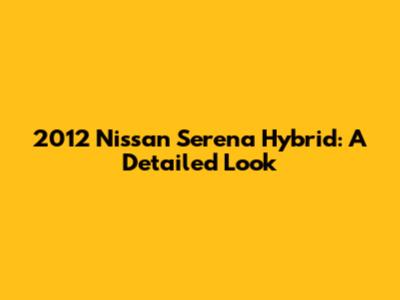 2012 Nissan Serena Hybrid: A Detailed Look