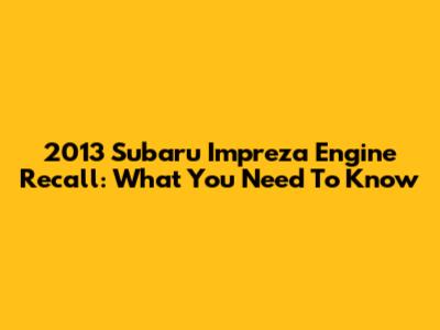 2013 Subaru Impreza Engine Recall: What You Need To Know