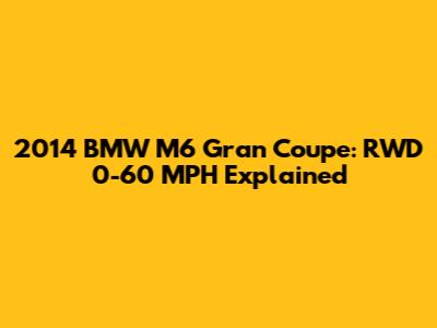 2014 BMW M6 Gran Coupe: RWD 0-60 MPH Explained