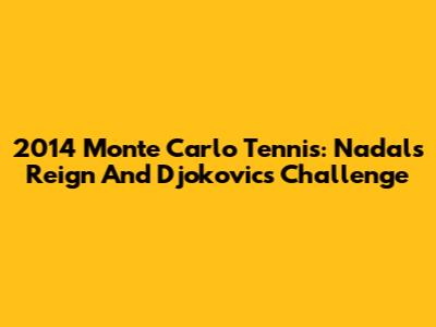 2014 Monte Carlo Tennis: Nadal's Reign And Djokovic's Challenge