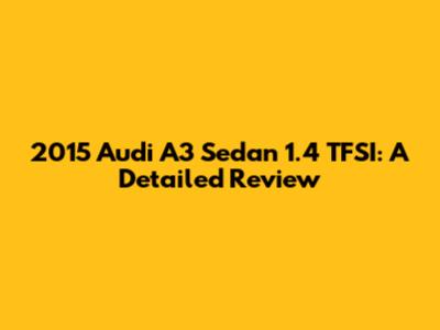 2015 Audi A3 Sedan 1.4 TFSI: A Detailed Review