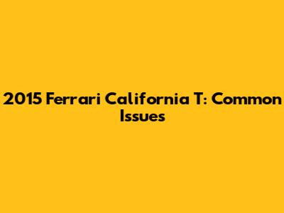 2015 Ferrari California T: Common Issues