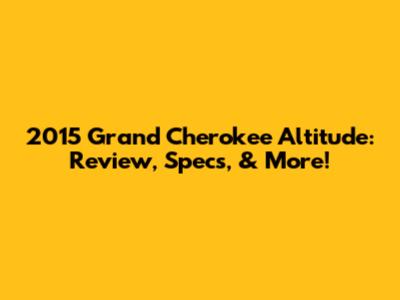 2015 Grand Cherokee Altitude: Review, Specs, & More!