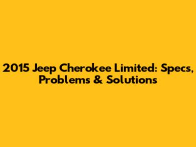 2015 Jeep Cherokee Limited: Specs, Problems & Solutions