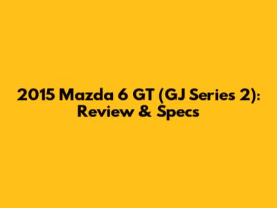 2015 Mazda 6 GT (GJ Series 2): Review & Specs