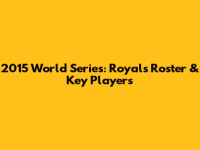 2015 World Series: Royals Roster & Key Players