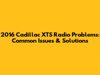 2016 Cadillac XTS Radio Problems: Common Issues & Solutions