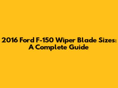 2016 Ford F-150 Wiper Blade Sizes: A Complete Guide