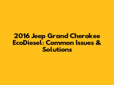 2016 Jeep Grand Cherokee EcoDiesel: Common Issues & Solutions
