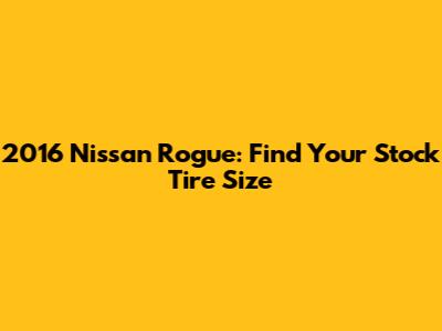 2016 Nissan Rogue: Find Your Stock Tire Size