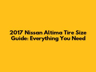 2017 Nissan Altima Tire Size Guide: Everything You Need