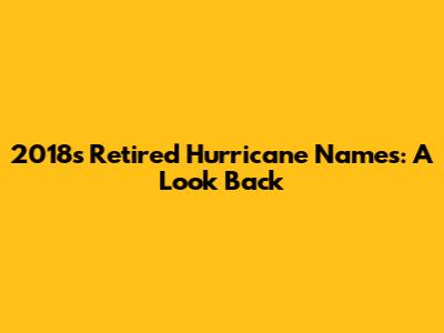 2018's Retired Hurricane Names: A Look Back