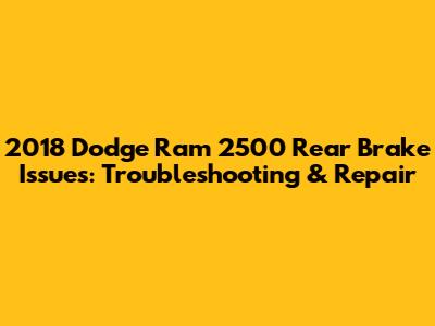 2018 Dodge Ram 2500 Rear Brake Issues: Troubleshooting & Repair