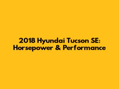 2018 Hyundai Tucson SE: Horsepower & Performance