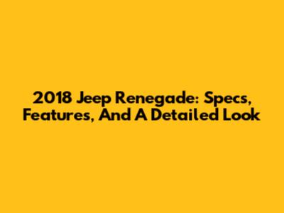 2018 Jeep Renegade: Specs, Features, And A Detailed Look