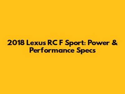 2018 Lexus RC F Sport: Power & Performance Specs