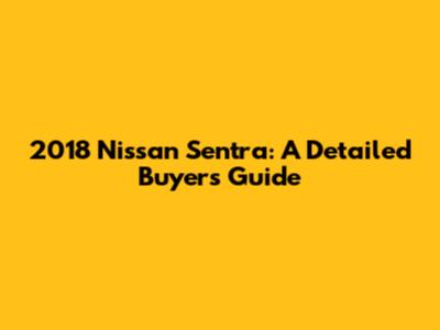 2018 Nissan Sentra: A Detailed Buyer's Guide