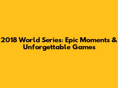 2018 World Series: Epic Moments & Unforgettable Games