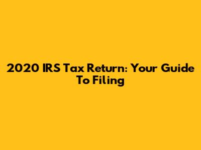 2020 IRS Tax Return: Your Guide To Filing