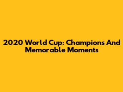 2020 World Cup: Champions And Memorable Moments