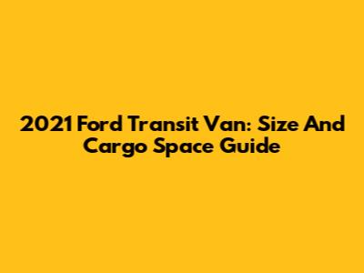 2021 Ford Transit Van: Size And Cargo Space Guide