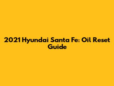 2021 Hyundai Santa Fe: Oil Reset Guide