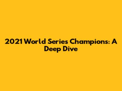 2021 World Series Champions: A Deep Dive