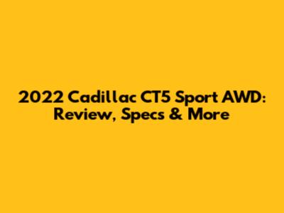 2022 Cadillac CT5 Sport AWD: Review, Specs & More