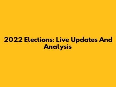 2022 Elections: Live Updates And Analysis