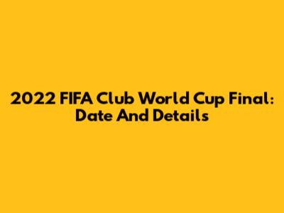 2022 FIFA Club World Cup Final: Date And Details