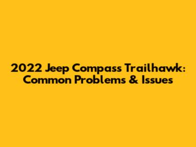 2022 Jeep Compass Trailhawk: Common Problems & Issues
