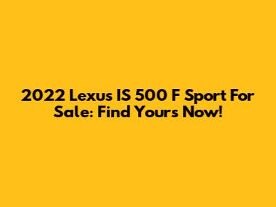 2022 Lexus IS 500 F Sport For Sale: Find Yours Now!