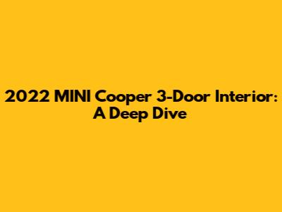 2022 MINI Cooper 3-Door Interior: A Deep Dive