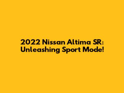 2022 Nissan Altima SR: Unleashing Sport Mode!