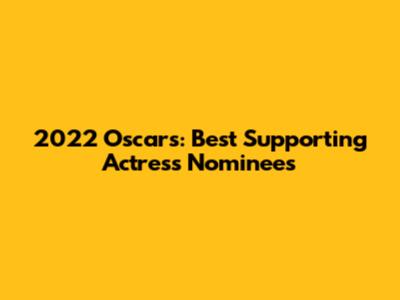 2022 Oscars: Best Supporting Actress Nominees