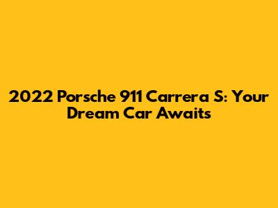 2022 Porsche 911 Carrera S: Your Dream Car Awaits