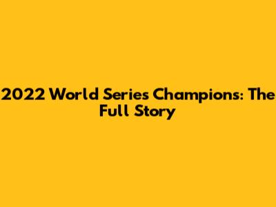 2022 World Series Champions: The Full Story